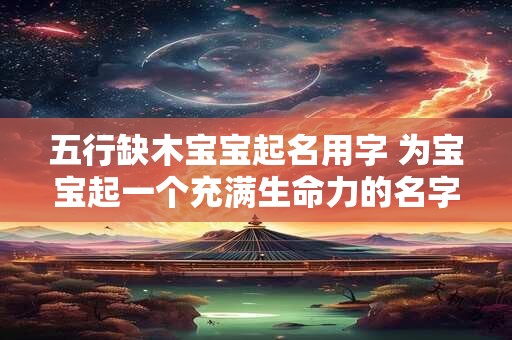 五行缺木宝宝起名用字 为宝宝起一个充满生命力的名字