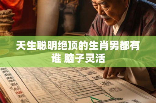 天生聪明绝顶的生肖男都有谁 脑子灵活