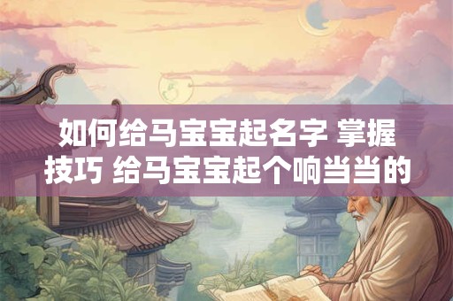 如何给马宝宝起名字 掌握技巧 给马宝宝起个响当当的名字！