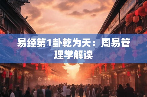 易经第1卦乾为天：周易管理学解读