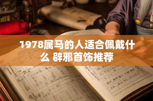 1978属马的人适合佩戴什么 辟邪首饰推荐