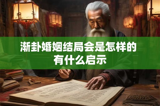 渐卦婚姻结局会是怎样的 有什么启示