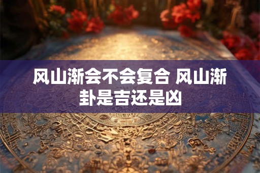 风山渐会不会复合 风山渐卦是吉还是凶