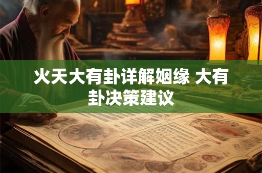 火天大有卦详解姻缘 大有卦决策建议