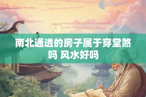 南北通透的房子属于穿堂煞吗 风水好吗