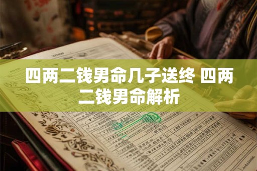 四两二钱男命几子送终 四两二钱男命解析