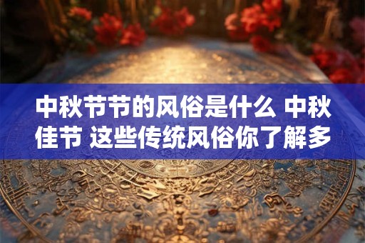 中秋节节的风俗是什么 中秋佳节 这些传统风俗你了解多少