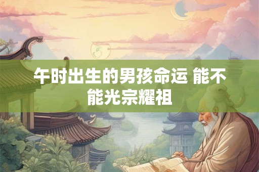 午时出生的男孩命运 能不能光宗耀祖
