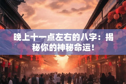 晚上十一点左右的八字：揭秘你的神秘命运！