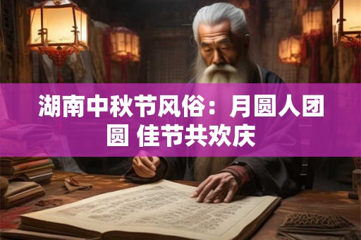 湖南中秋节风俗：月圆人团圆 佳节共欢庆