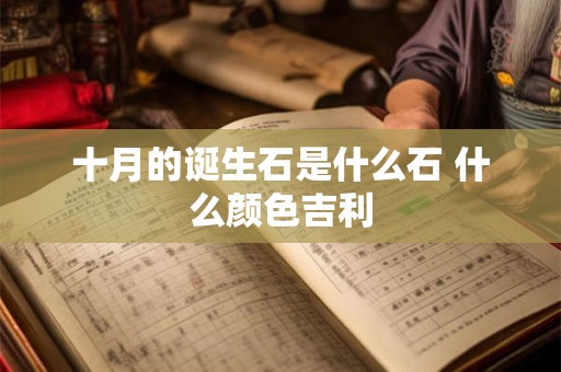 详细阅读:十月的诞生石是什么石 什么颜色吉利 十月的诞生石是什么石 什么颜色吉利