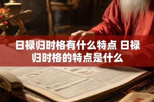 日禄归时格有什么特点 日禄归时格的特点是什么