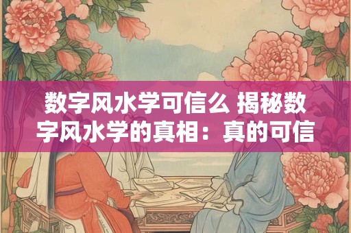 数字风水学可信么 揭秘数字风水学的真相：真的可信吗