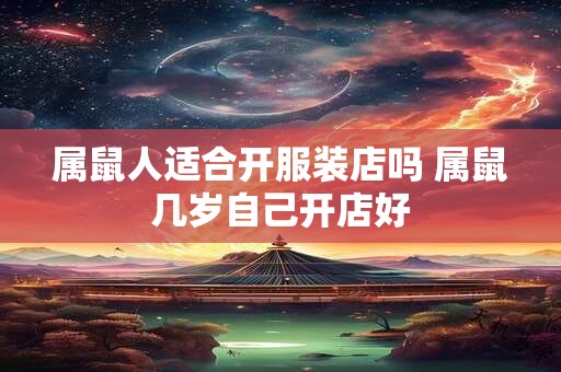 属鼠人适合开服装店吗 属鼠几岁自己开店好