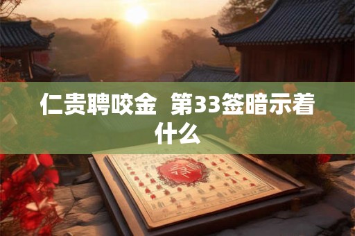 仁贵聘咬金  第33签暗示着什么