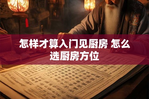 怎样才算入门见厨房 怎么选厨房方位