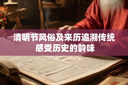 清明节风俗及来历追溯传统 感受历史的韵味