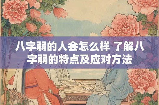 八字弱的人会怎么样 了解八字弱的特点及应对方法