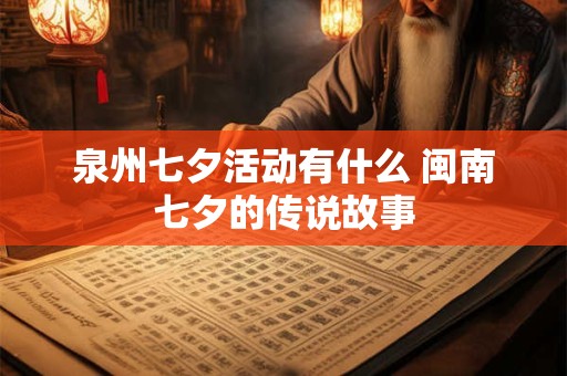 详细阅读:泉州七夕活动有什么 闽南七夕的传说故事 泉州七夕活动有什么 闽南七夕的传说故事