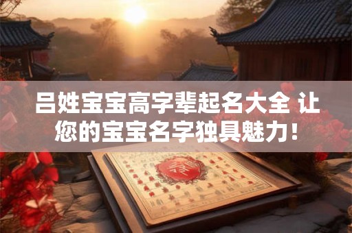 吕姓宝宝高字辈起名大全 让您的宝宝名字独具魅力！