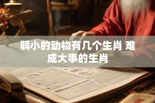 弱小的动物有几个生肖 难成大事的生肖