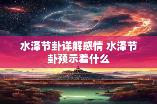 水泽节卦详解感情 水泽节卦预示着什么