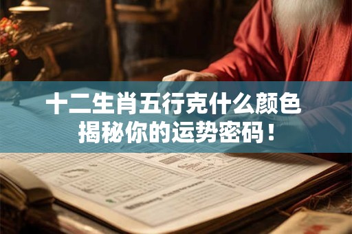 十二生肖五行克什么颜色 揭秘你的运势密码！