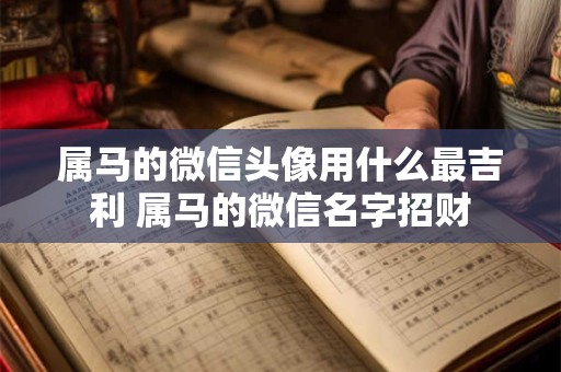 属马的微信头像用什么最吉利 属马的微信名字招财