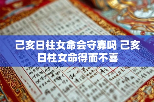 详细阅读:己亥日柱女命会守寡吗 己亥日柱女命得而不喜 己亥日柱女命会守寡吗 己亥日柱女命得而不喜