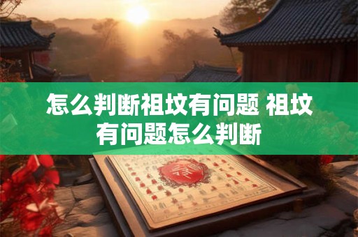 怎么判断祖坟有问题 祖坟有问题怎么判断