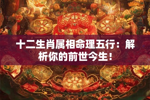 十二生肖属相命理五行：解析你的前世今生！