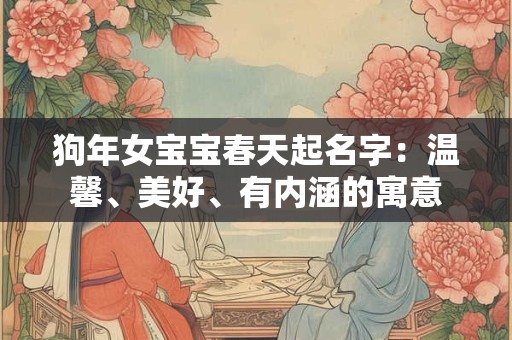 狗年女宝宝春天起名字：温馨、美好、有内涵的寓意