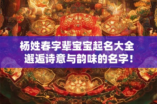 杨姓春字辈宝宝起名大全 邂逅诗意与韵味的名字！