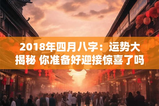 2018年四月八字：运势大揭秘 你准备好迎接惊喜了吗