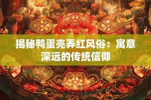 揭秘鸭蛋壳弄红风俗：寓意深远的传统信仰