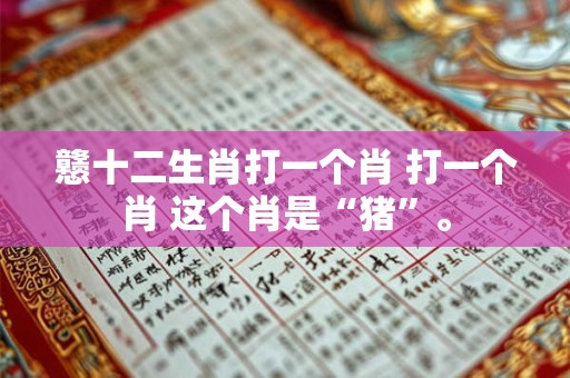 戆十二生肖打一个肖 打一个肖 这个肖是“猪”。