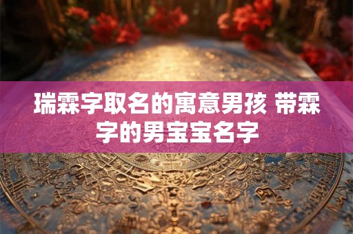 瑞霖字取名的寓意男孩 带霖字的男宝宝名字