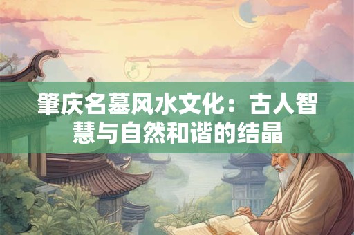 肇庆名墓风水文化：古人智慧与自然和谐的结晶