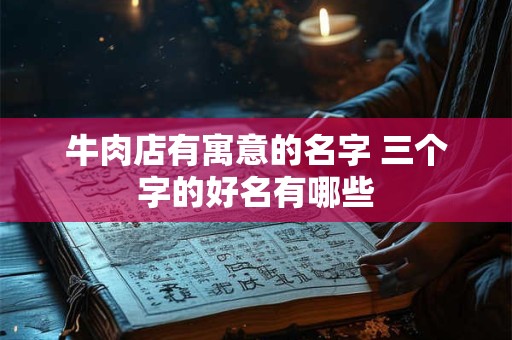 牛肉店有寓意的名字 三个字的好名有哪些