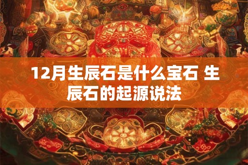12月生辰石是什么宝石 生辰石的起源说法