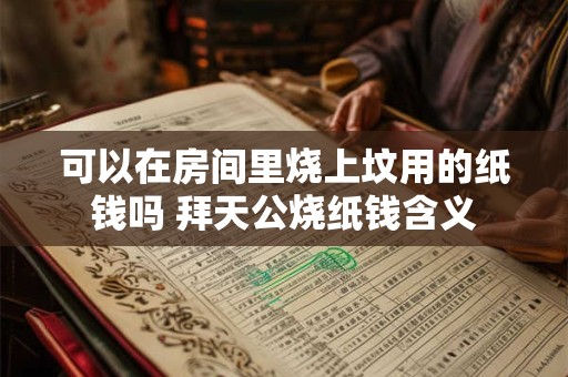 详细阅读:可以在房间里烧上坟用的纸钱吗 拜天公烧纸钱含义 可以在房间里烧上坟用的纸钱吗 拜天公烧纸钱含义