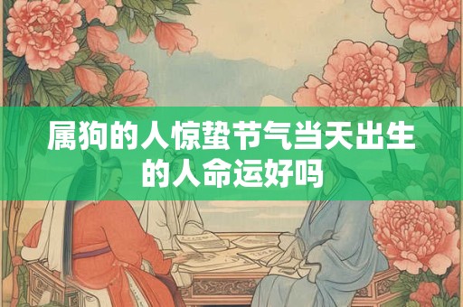 属狗的人惊蛰节气当天出生的人命运好吗