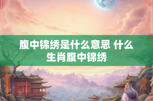 腹中锦绣是什么意思 什么生肖腹中锦绣
