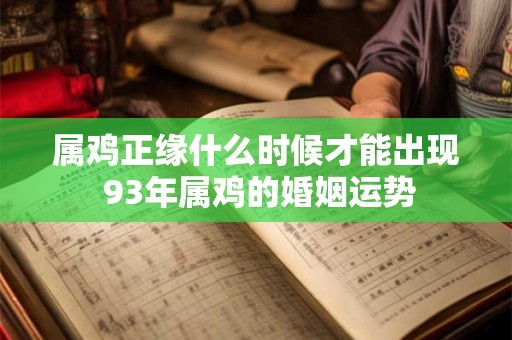 属鸡正缘什么时候才能出现 93年属鸡的婚姻运势