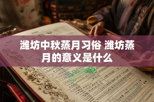 潍坊中秋蒸月习俗 潍坊蒸月的意义是什么