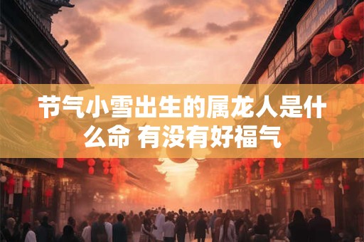 节气小雪出生的属龙人是什么命 有没有好福气