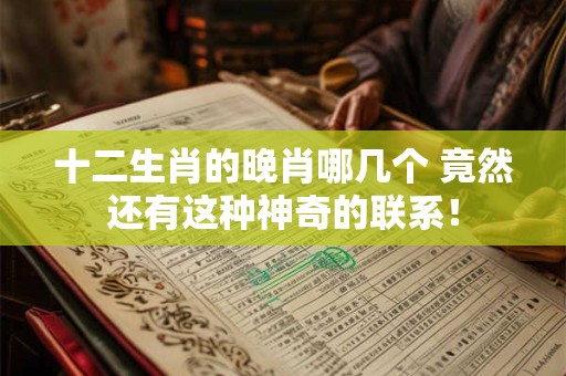十二生肖的晚肖哪几个 竟然还有这种神奇的联系！