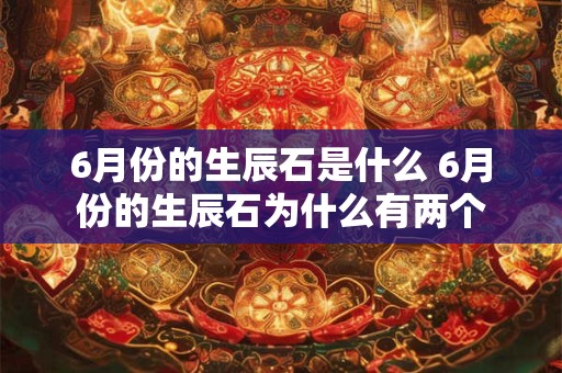 6月份的生辰石是什么 6月份的生辰石为什么有两个