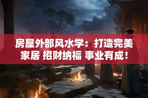 房屋外部风水学：打造完美家居 招财纳福 事业有成！