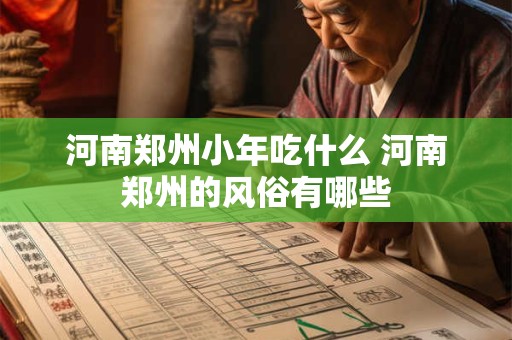 河南郑州小年吃什么 河南郑州的风俗有哪些